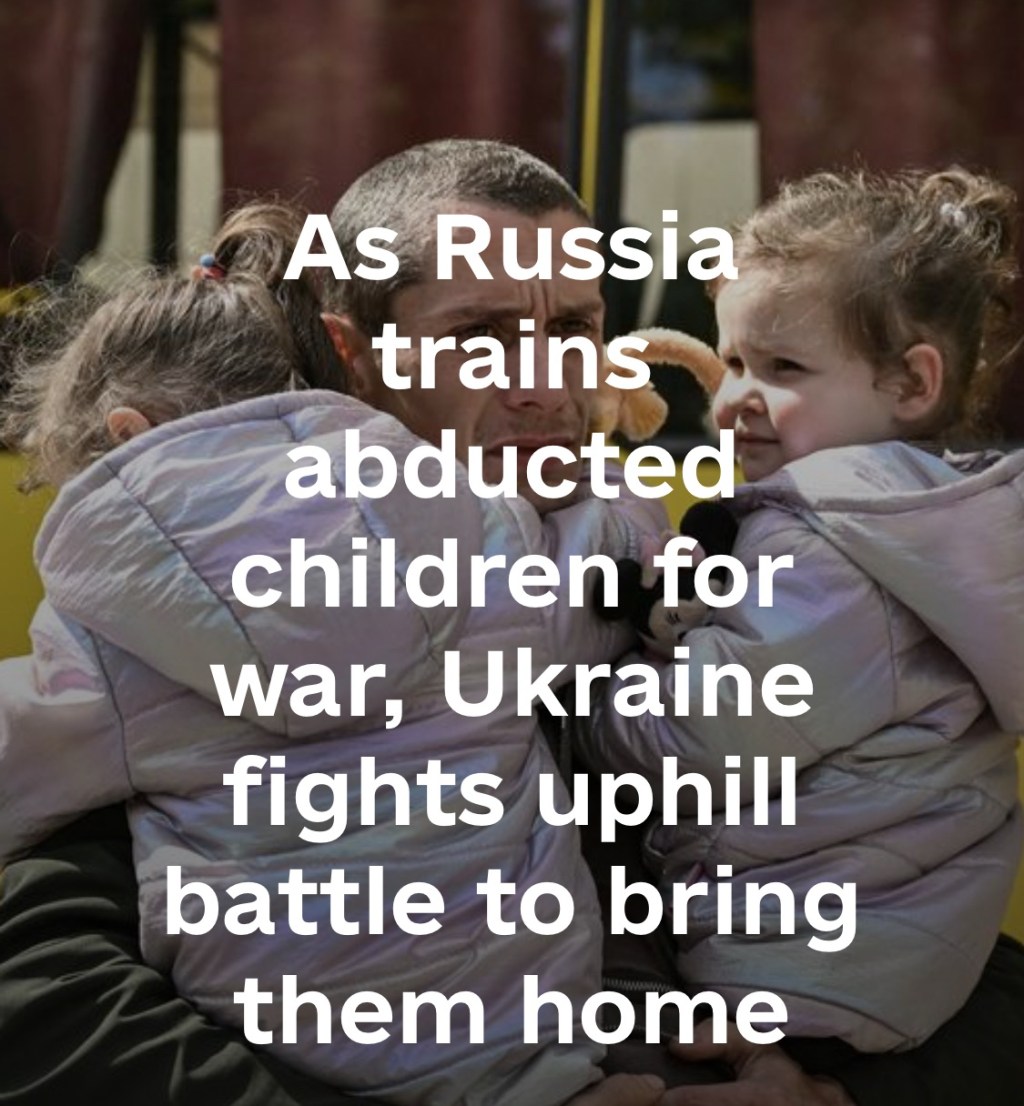 5/5/2025 — As Russia trains abducted children for war, Ukraine faces uphill battle to bring them home&nbsp;￼
